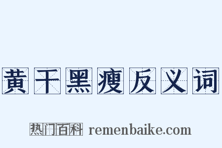 黄干黑瘦反义词是什么意思的图片
